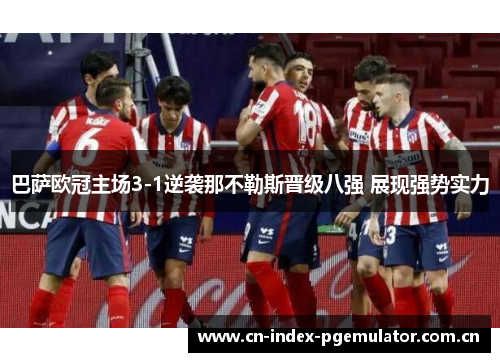 巴萨欧冠主场3-1逆袭那不勒斯晋级八强 展现强势实力 巴萨欧冠主场3-1逆袭那不勒斯晋级八强 展现强势实力