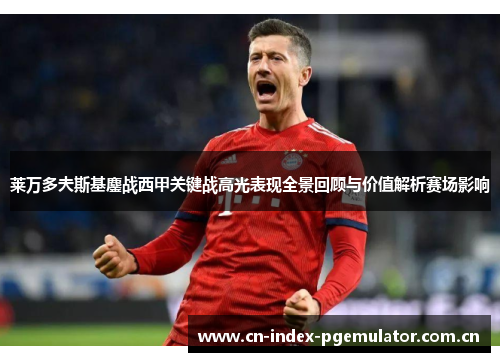 莱万多夫斯基鏖战西甲关键战高光表现全景回顾与价值解析赛场影响 莱万多夫斯基鏖战西甲关键战高光表现全景回顾与价值解析赛场影响